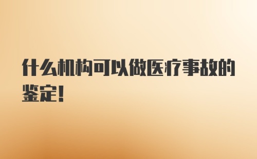 什么机构可以做医疗事故的鉴定！