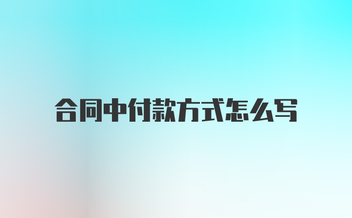 合同中付款方式怎么写