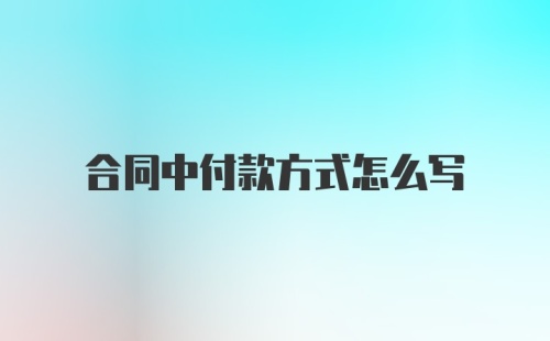 合同中付款方式怎么写