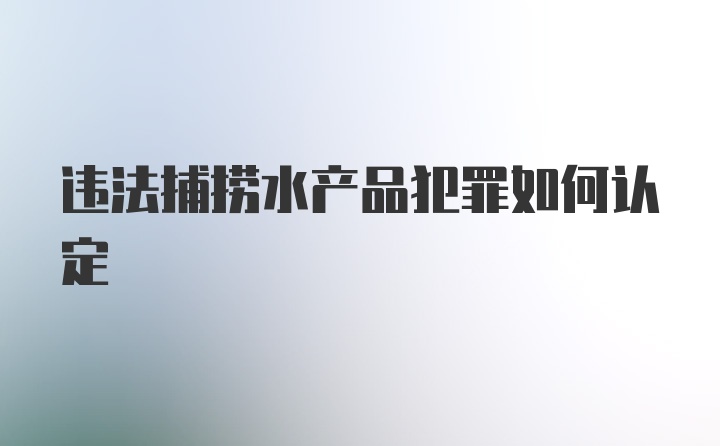 违法捕捞水产品犯罪如何认定