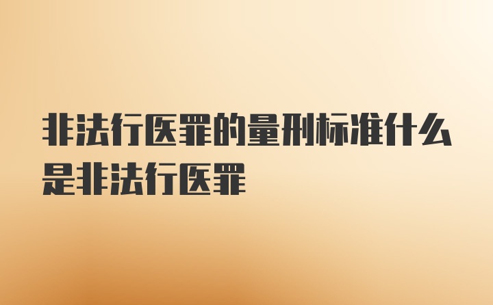 非法行医罪的量刑标准什么是非法行医罪