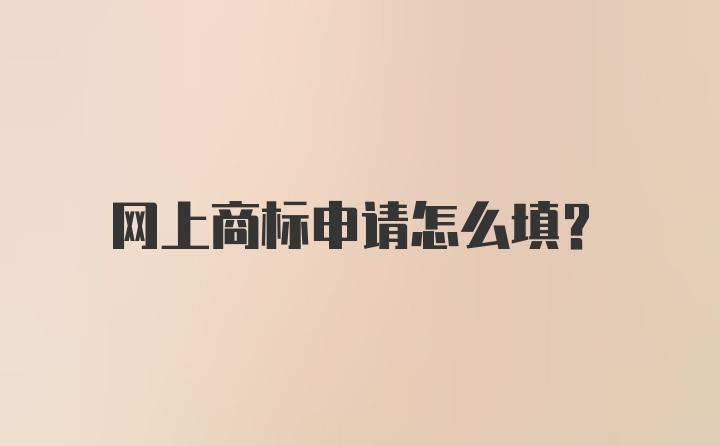 网上商标申请怎么填？