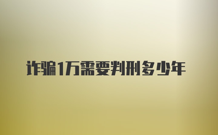 诈骗1万需要判刑多少年