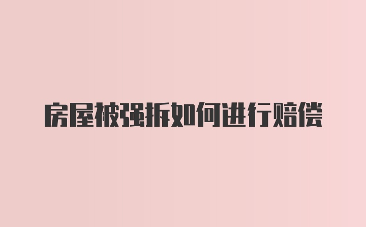 房屋被强拆如何进行赔偿