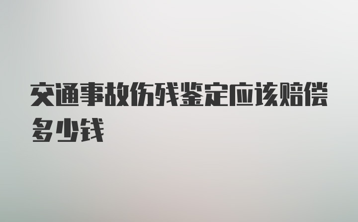 交通事故伤残鉴定应该赔偿多少钱