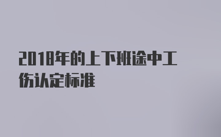 2018年的上下班途中工伤认定标准