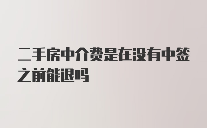 二手房中介费是在没有中签之前能退吗