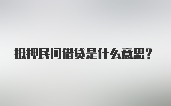 抵押民间借贷是什么意思？