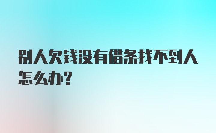 别人欠钱没有借条找不到人怎么办？