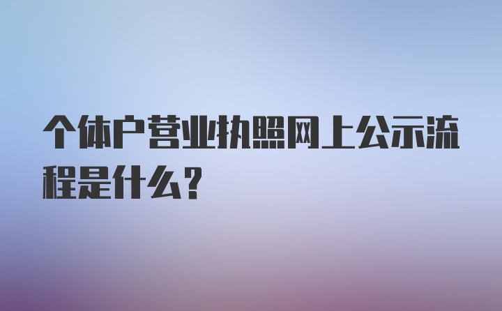 个体户营业执照网上公示流程是什么？