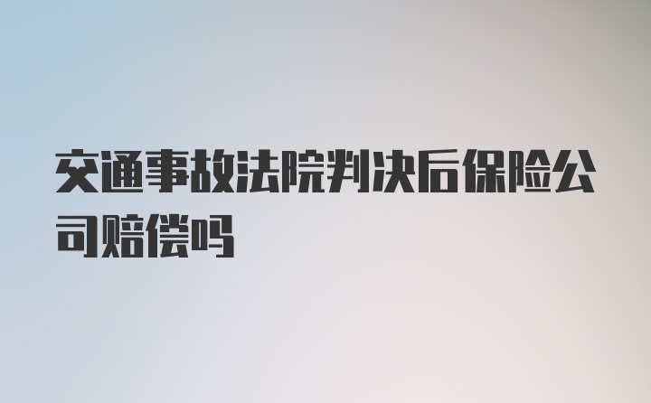 交通事故法院判决后保险公司赔偿吗