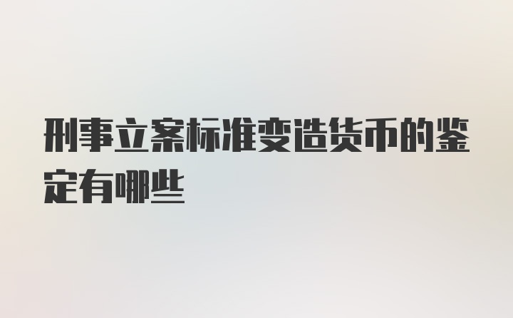 刑事立案标准变造货币的鉴定有哪些