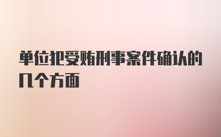 单位犯受贿刑事案件确认的几个方面