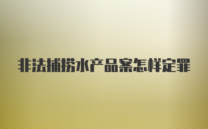 非法捕捞水产品案怎样定罪