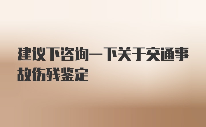 建议下咨询一下关于交通事故伤残鉴定