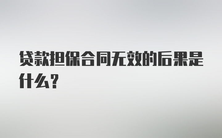 贷款担保合同无效的后果是什么？