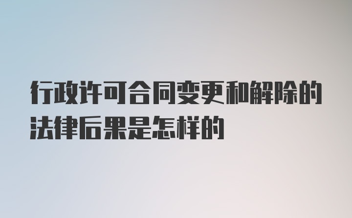 行政许可合同变更和解除的法律后果是怎样的