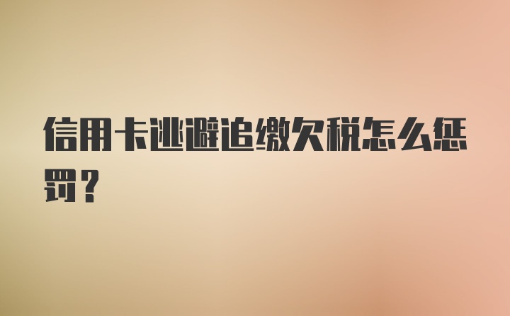 信用卡逃避追缴欠税怎么惩罚?