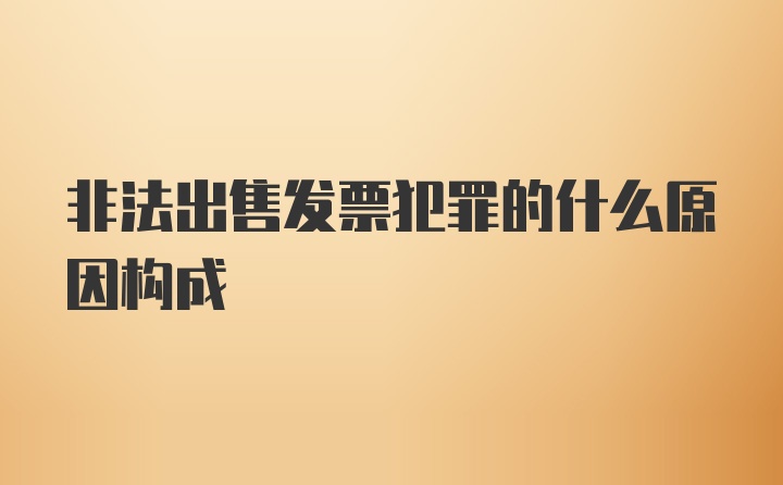 非法出售发票犯罪的什么原因构成