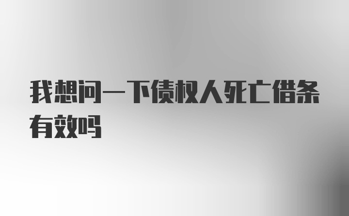 我想问一下债权人死亡借条有效吗