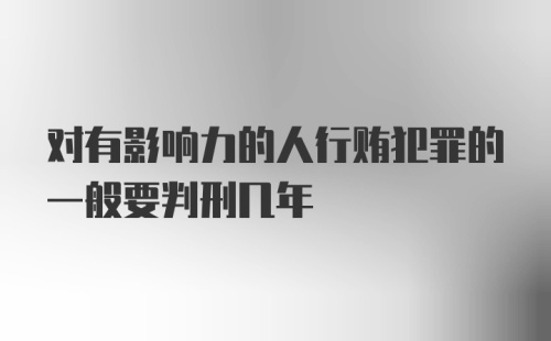 对有影响力的人行贿犯罪的一般要判刑几年