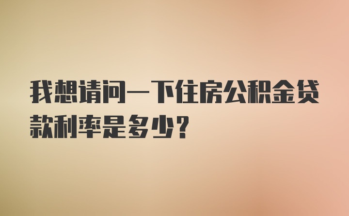 我想请问一下住房公积金贷款利率是多少？