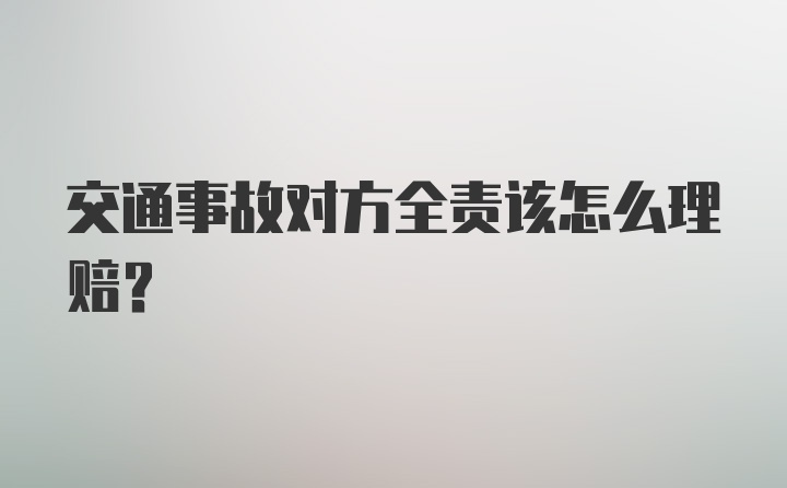 交通事故对方全责该怎么理赔？