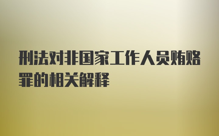 刑法对非国家工作人员贿赂罪的相关解释