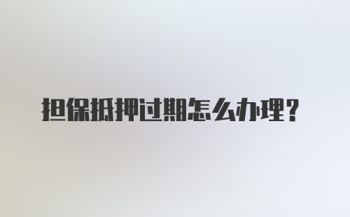 担保抵押过期怎么办理？