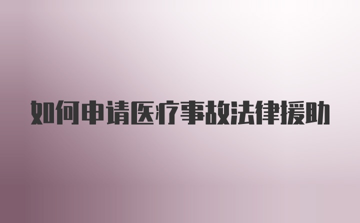 如何申请医疗事故法律援助