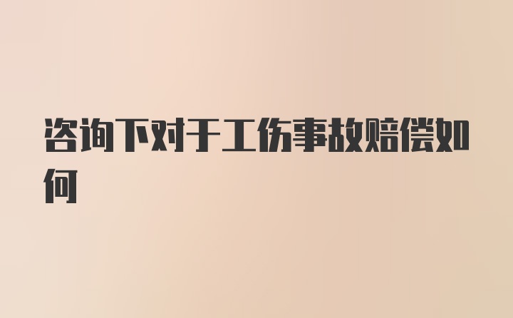 咨询下对于工伤事故赔偿如何