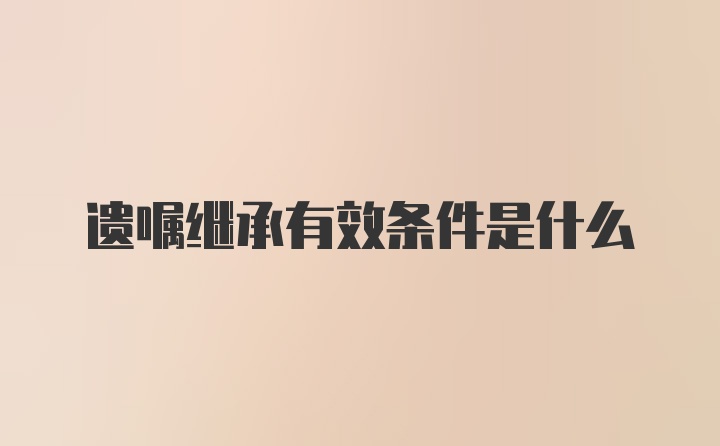 遗嘱继承有效条件是什么