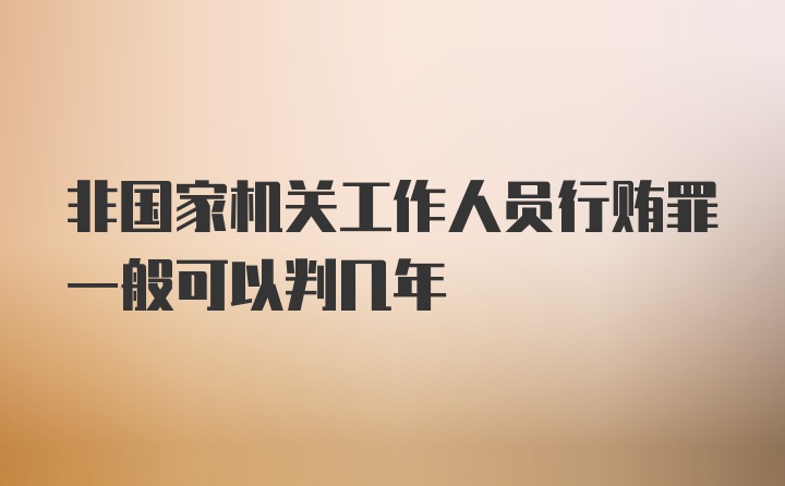 非国家机关工作人员行贿罪一般可以判几年