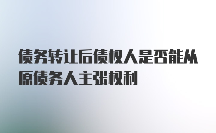 债务转让后债权人是否能从原债务人主张权利