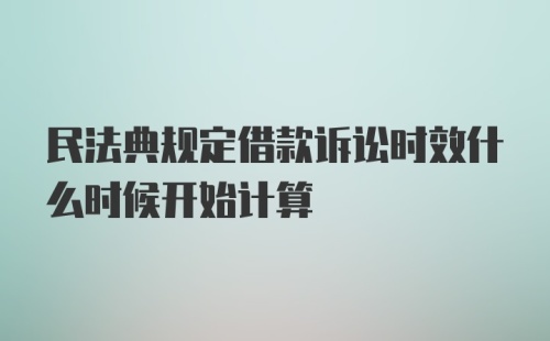 民法典规定借款诉讼时效什么时候开始计算