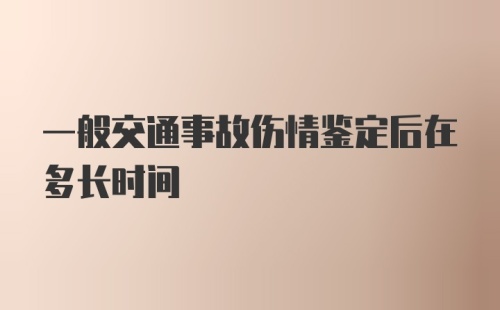 一般交通事故伤情鉴定后在多长时间