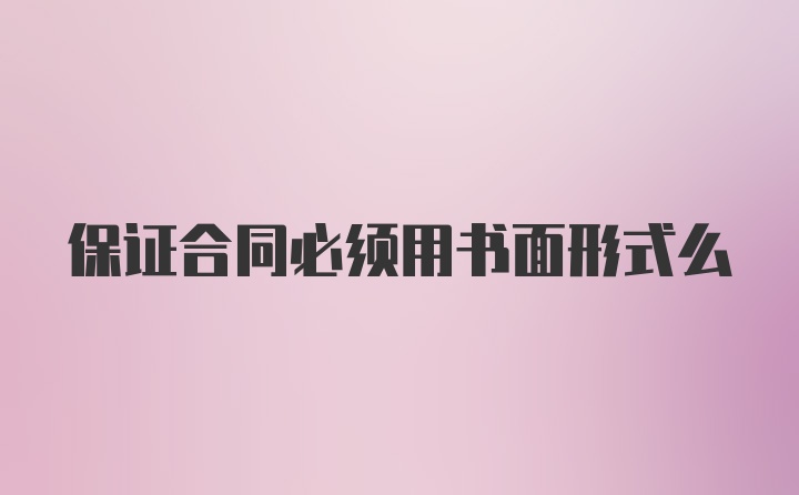 保证合同必须用书面形式么