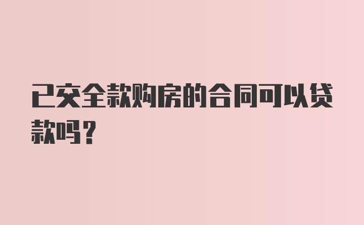 已交全款购房的合同可以贷款吗？