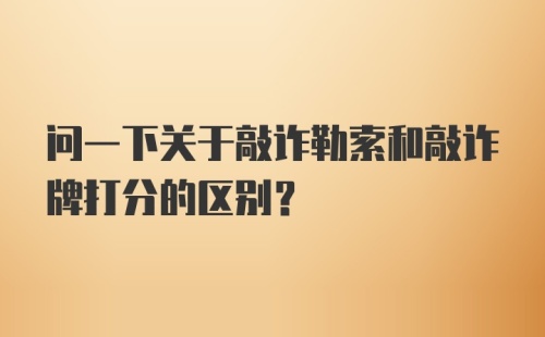 问一下关于敲诈勒索和敲诈牌打分的区别?