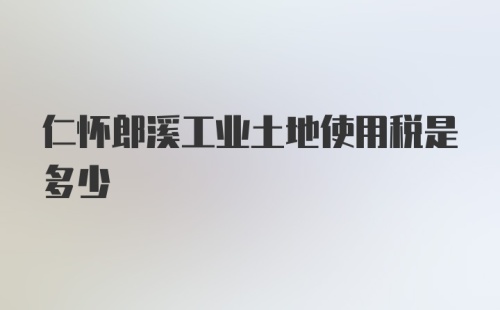 仁怀郎溪工业土地使用税是多少