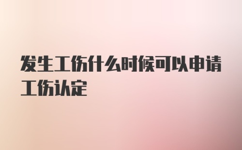 发生工伤什么时候可以申请工伤认定