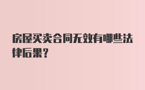 房屋买卖合同无效有哪些法律后果？