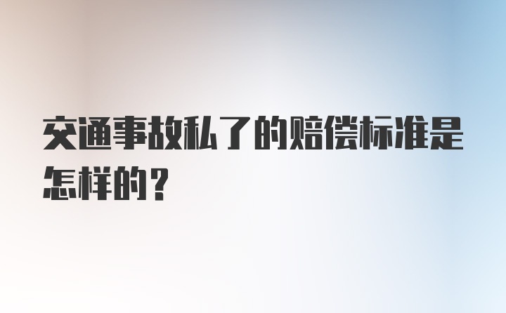 交通事故私了的赔偿标准是怎样的？