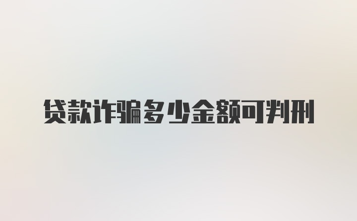 贷款诈骗多少金额可判刑