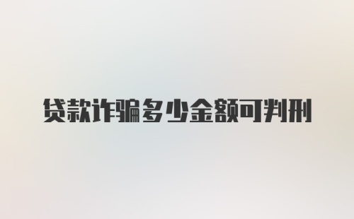 贷款诈骗多少金额可判刑