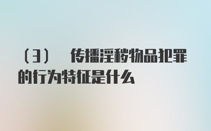 (3) 传播淫秽物品犯罪的行为特征是什么