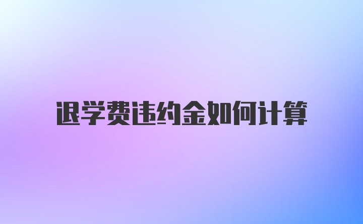 退学费违约金如何计算