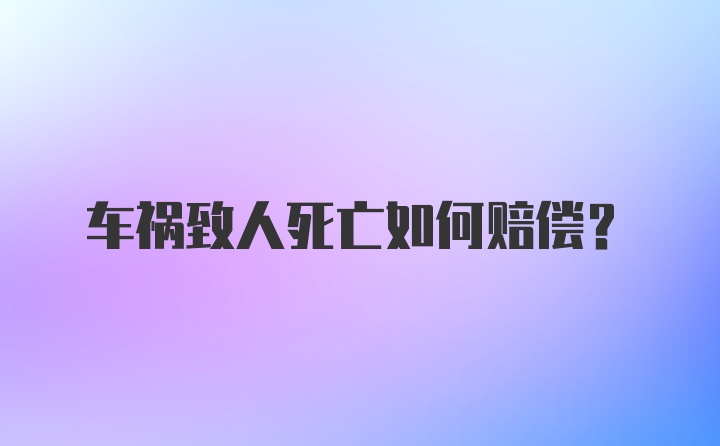 车祸致人死亡如何赔偿？