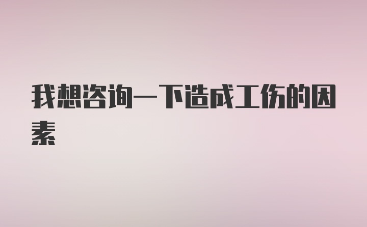 我想咨询一下造成工伤的因素