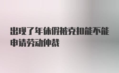 出现了年休假被克扣能不能申请劳动仲裁